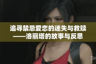 追寻禁忌爱恋的迷失与救赎——洛丽塔的故事与反思