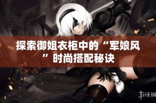 探索御姐衣柜中的“军娘风”时尚搭配秘诀