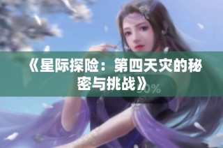 《星际探险：第四天灾的秘密与挑战》