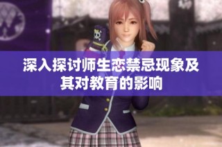 深入探讨师生恋禁忌现象及其对教育的影响