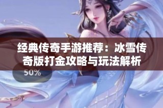 经典传奇手游推荐：冰雪传奇版打金攻略与玩法解析
