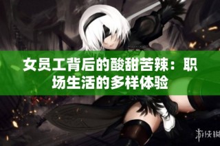 女员工背后的酸甜苦辣：职场生活的多样体验