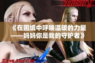 《在困境中呼唤温暖的力量——妈妈你是我的守护者》