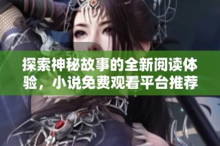 探索神秘故事的全新阅读体验，小说免费观看平台推荐