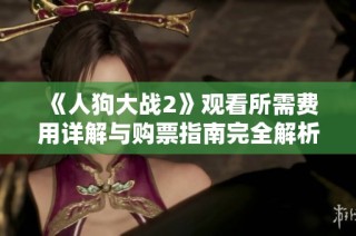 《人狗大战2》观看所需费用详解与购票指南完全解析