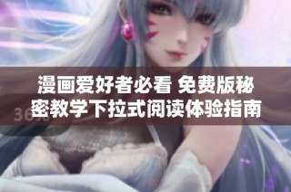 漫画爱好者必看 免费版秘密教学下拉式阅读体验指南