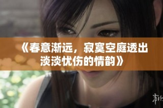 《春意渐远，寂寞空庭透出淡淡忧伤的情韵》