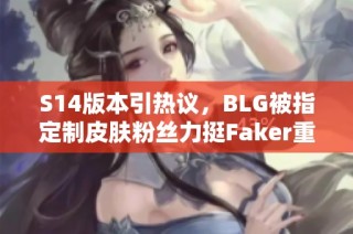 S14版本引热议，BLG被指定制皮肤粉丝力挺Faker重塑狐狸形象