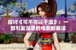 探讨《可不可以干湿》：一部引发深思的电影新解读