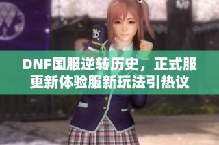 DNF国服逆转历史，正式服更新体验服新玩法引热议