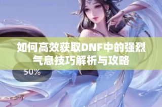 如何高效获取DNF中的强烈气息技巧解析与攻略