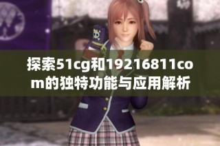 探索51cg和19216811com的独特功能与应用解析