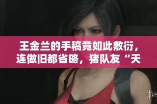 王金兰的手稿竟如此敷衍，连做旧都省略，猪队友“天涯大盗”漏洞遍布引发热议