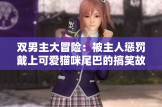 双男主大冒险：被主人惩罚戴上可爱猫咪尾巴的搞笑故事
