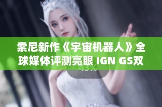索尼新作《宇宙机器人》全球媒体评测亮眼 IGN GS双双给予高分