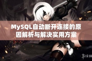 MySQL自动断开连接的原因解析与解决实用方案
