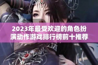 2023年最受欢迎的角色扮演动作游戏排行榜前十推荐