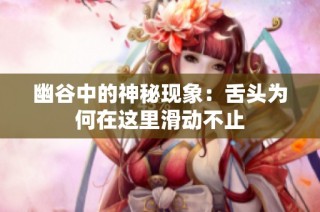 幽谷中的神秘现象：舌头为何在这里滑动不止