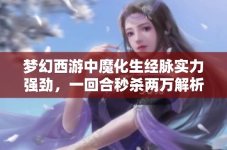 梦幻西游中魔化生经脉实力强劲，一回合秒杀两万解析