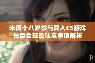 未满十八岁参与真人CS游戏是否合规及注意事项解析