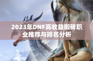 2023年DNF高收益搬砖职业推荐与排名分析