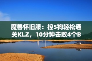 魔兽怀旧服：控5狗轻松通关KLZ，10分钟击败4个Boss