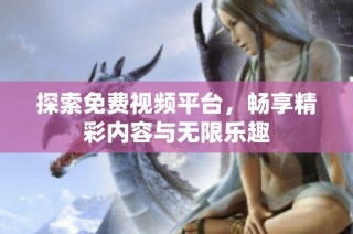 探索免费视频平台，畅享精彩内容与无限乐趣