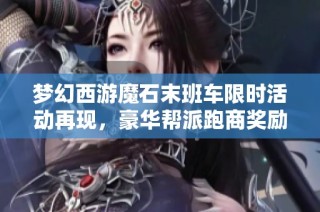 梦幻西游魔石末班车限时活动再现，豪华帮派跑商奖励出炉