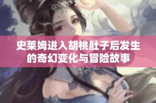 史莱姆进入胡桃肚子后发生的奇幻变化与冒险故事