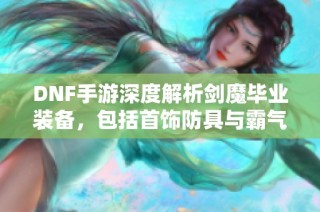 DNF手游深度解析剑魔毕业装备，包括首饰防具与霸气重写策略