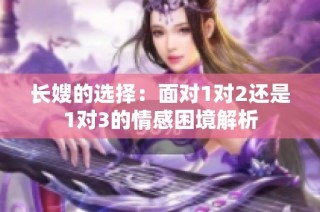 长嫂的选择：面对1对2还是1对3的情感困境解析