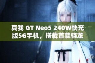 真我 GT Neo5 240W快充版5G手机，搭载首款骁龙8+处理器