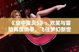 《空中宝贝5》：欢笑与冒险再度携手，飞往梦幻新世界