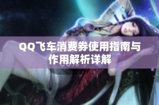 QQ飞车消费券使用指南与作用解析详解