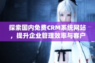 探索国内免费CRM系统网站，提升企业管理效率与客户关系
