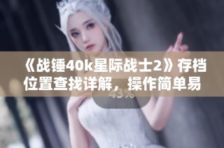 《战锤40k星际战士2》存档位置查找详解，操作简单易懂！