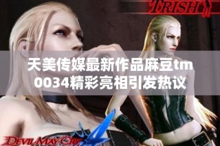 天美传媒最新作品麻豆tm0034精彩亮相引发热议