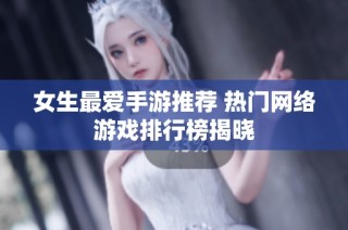 女生最爱手游推荐 热门网络游戏排行榜揭晓