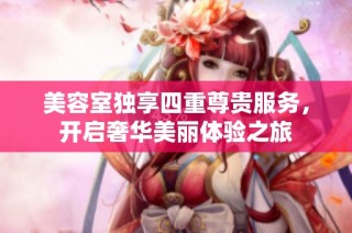 美容室独享四重尊贵服务，开启奢华美丽体验之旅
