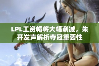 LPL工资帽将大幅削减，朱开发声解析夺冠重要性