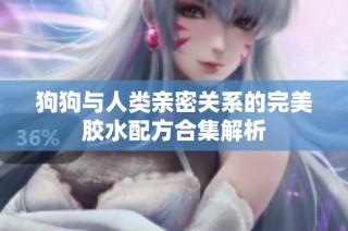 狗狗与人类亲密关系的完美胶水配方合集解析
