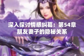 深入探讨情感纠葛：第54章朋友妻子的隐秘关系