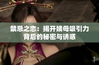 禁忌之恋：揭开姨母吸引力背后的秘密与诱惑
