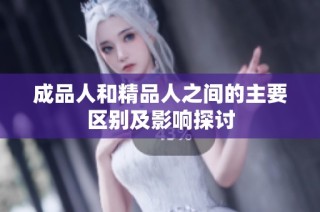 成品人和精品人之间的主要区别及影响探讨