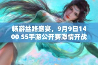 畅游丝路盛宴，9月9日1400 S5手游公开赛激情开战！