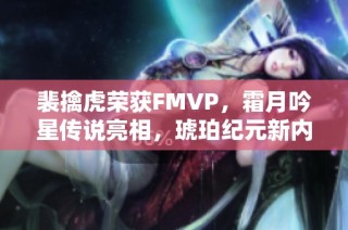 裴擒虎荣获FMVP，霜月吟星传说亮相，琥珀纪元新内容上线