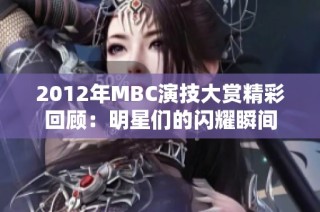 2012年MBC演技大赏精彩回顾：明星们的闪耀瞬间