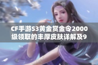 CF手游S3黄金赏金令2000级领取的丰厚皮肤详解及9月体验服招募信息