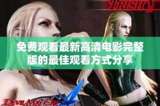 免费观看最新高清电影完整版的最佳观看方式分享