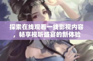 探索在线观看一线影视内容，畅享视听盛宴的新体验